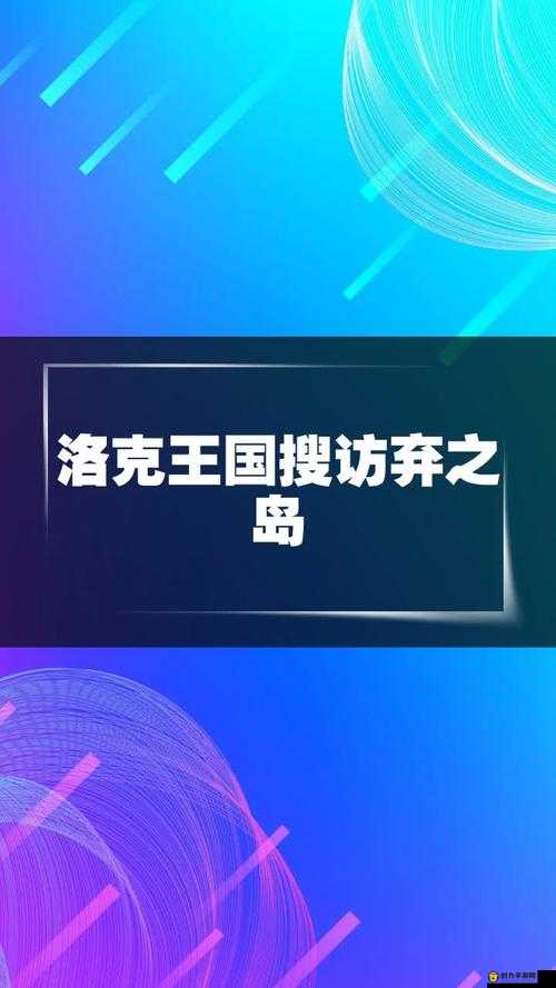 洛克王国搜访弃之岛，全面玩法攻略及技巧详解指南